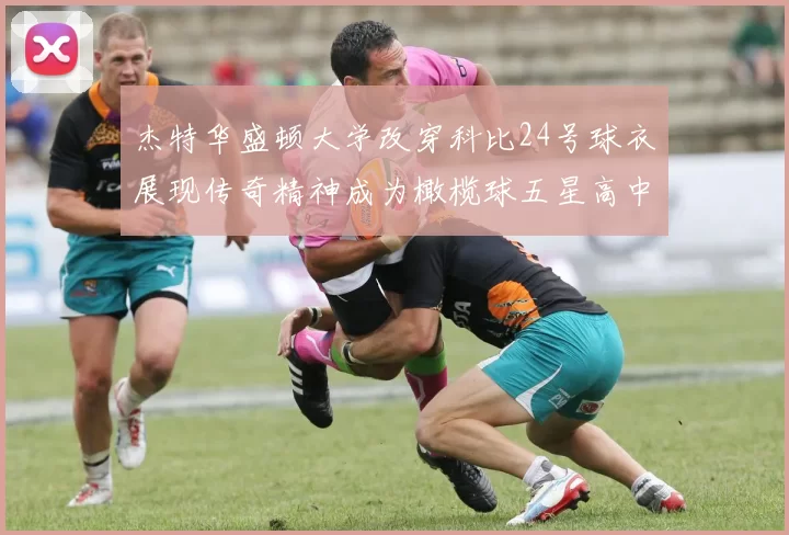 杰特华盛顿大学改穿科比24号球衣展现传奇精神成为橄榄球五星高中生