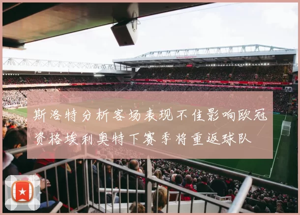 斯洛特分析客场表现不佳影响欧冠资格埃利奥特下赛季将重返球队
