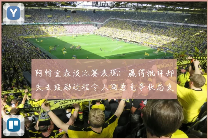 阿特金森谈比赛表现：赢得批评却失去鼓励过程令人满意竞争状态良好