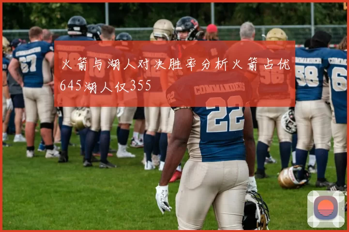 火箭与湖人对决胜率分析火箭占优645湖人仅355