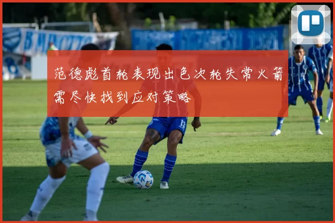 范德彪首轮表现出色次轮失常火箭需尽快找到应对策略