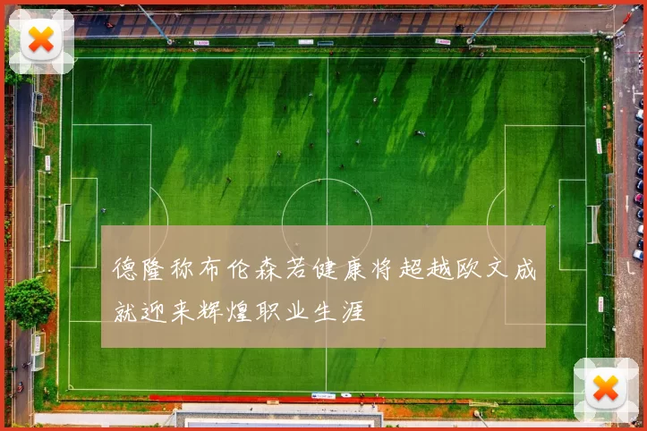 德隆称布伦森若健康将超越欧文成就迎来辉煌职业生涯