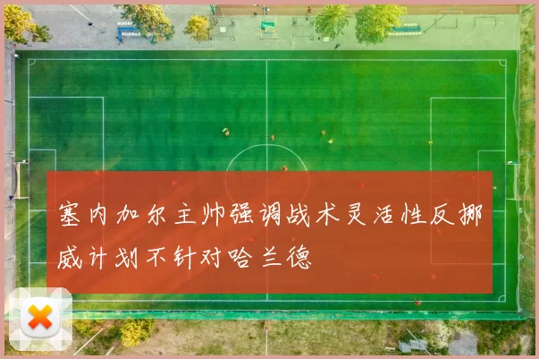 塞内加尔主帅强调战术灵活性反挪威计划不针对哈兰德